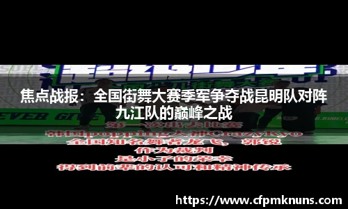 焦点战报：全国街舞大赛季军争夺战昆明队对阵九江队的巅峰之战