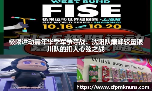 极限运动嘉年华季军争夺战：沈阳队巅峰较量银川队的扣人心弦之战