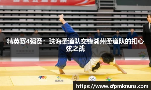 精英赛4强赛：珠海柔道队交锋湖州柔道队的扣心弦之战