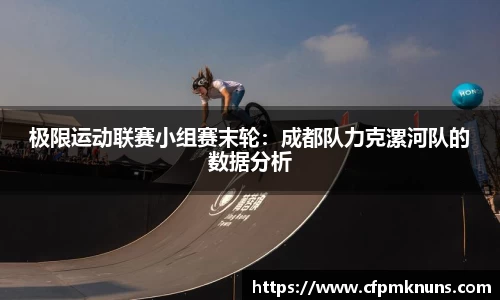 极限运动联赛小组赛末轮：成都队力克漯河队的数据分析