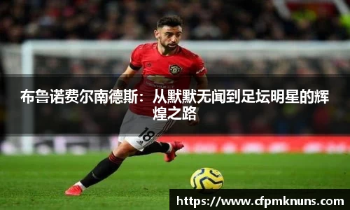 布鲁诺费尔南德斯：从默默无闻到足坛明星的辉煌之路