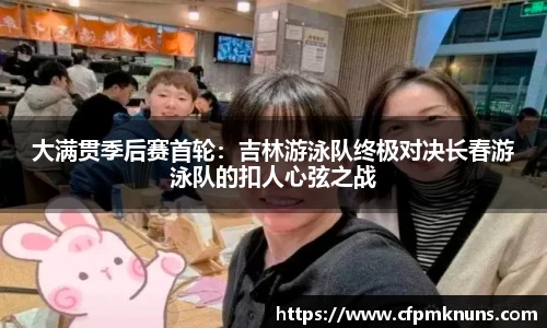 大满贯季后赛首轮：吉林游泳队终极对决长春游泳队的扣人心弦之战