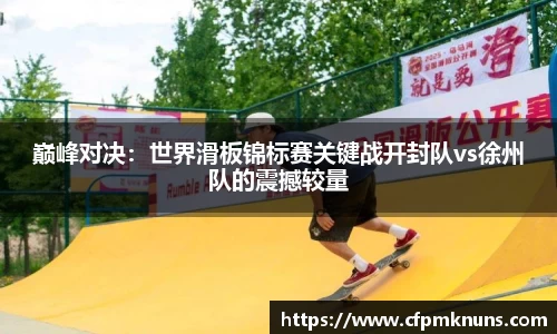 巅峰对决：世界滑板锦标赛关键战开封队vs徐州队的震撼较量