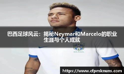 巴西足球风云：揭秘Neymar和Marcelo的职业生涯与个人成就